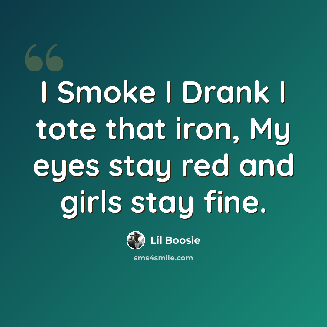 “I Smoke I Drank I tote that iron, My eyes stay red and girls stay fine.” quote by Lil Boosie