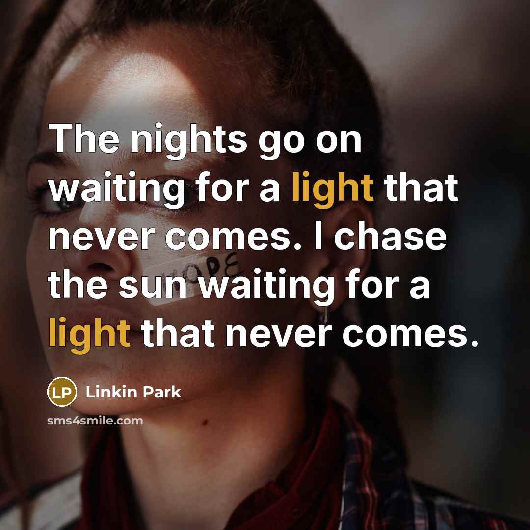 “The nights go on waiting for a light that never comes. I chase the sun waiting for a light that never comes.” quote by Linkin Park