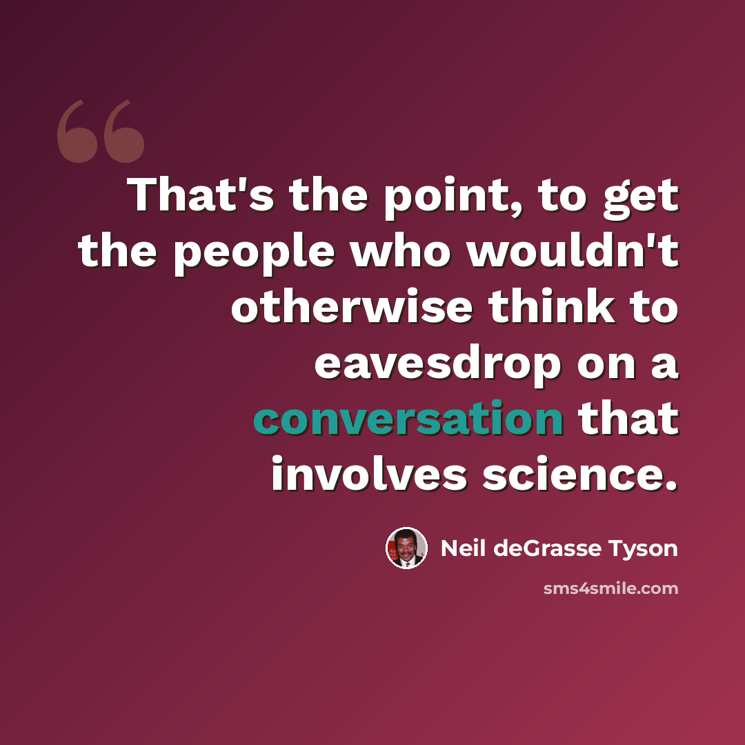 “That's the point, to get the people who wouldn't otherwise think to eavesdrop on a conversation that involves science.” quote by Neil deGrasse Tyson