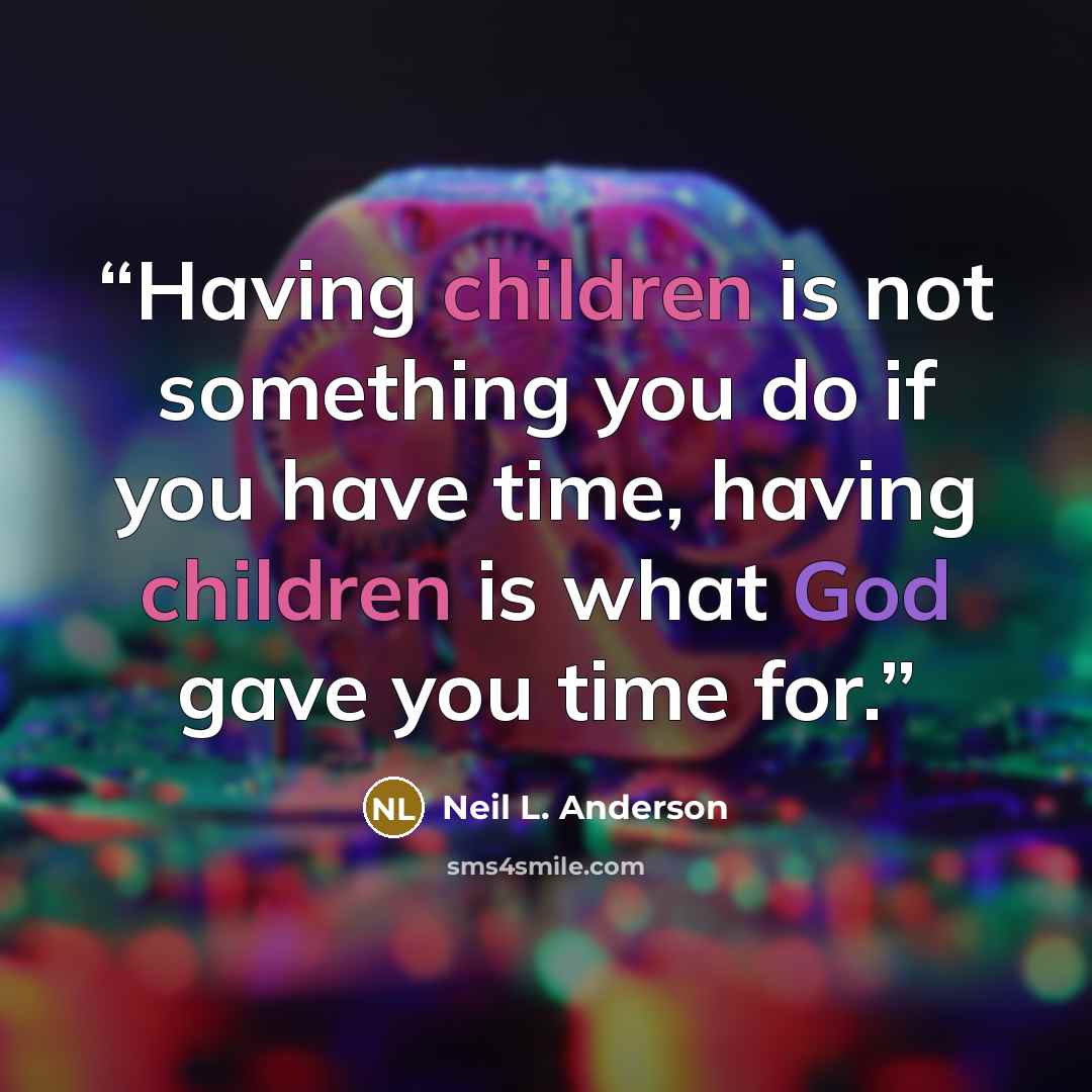 “Having children is not something you do if you have time, having children is what God gave you time for.” quote by Neil L. Anderson