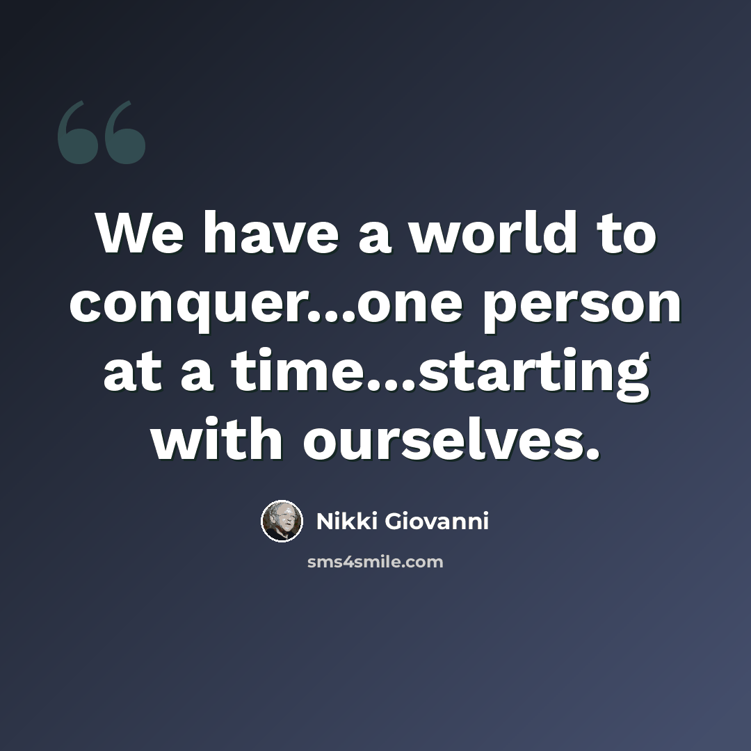 “We have a world to conquer...one person at a time...starting with ourselves.” quote by Nikki Giovanni