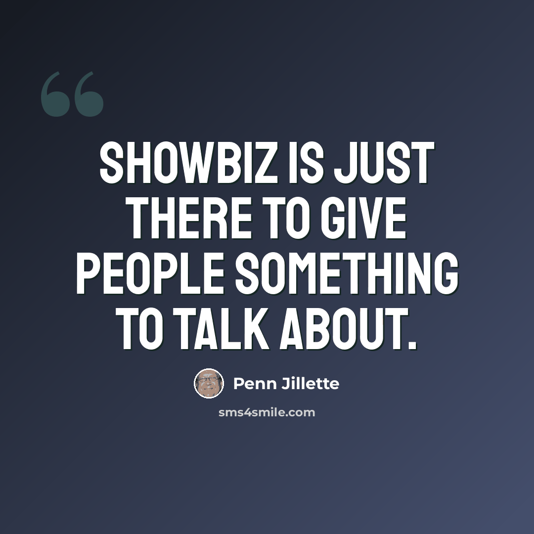“Showbiz is just there to give people something to talk about.” quote by Penn Jillette