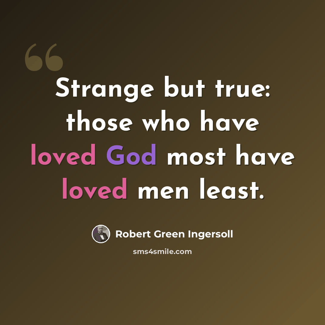 “Strange but true: those who have loved God most have loved men least.” quote by Robert Green Ingersoll