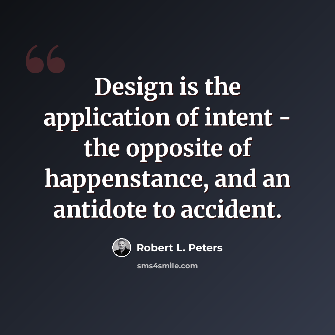 “Design is the application of intent - the opposite of happenstance, and an antidote to accident.” quote by Robert L. Peters