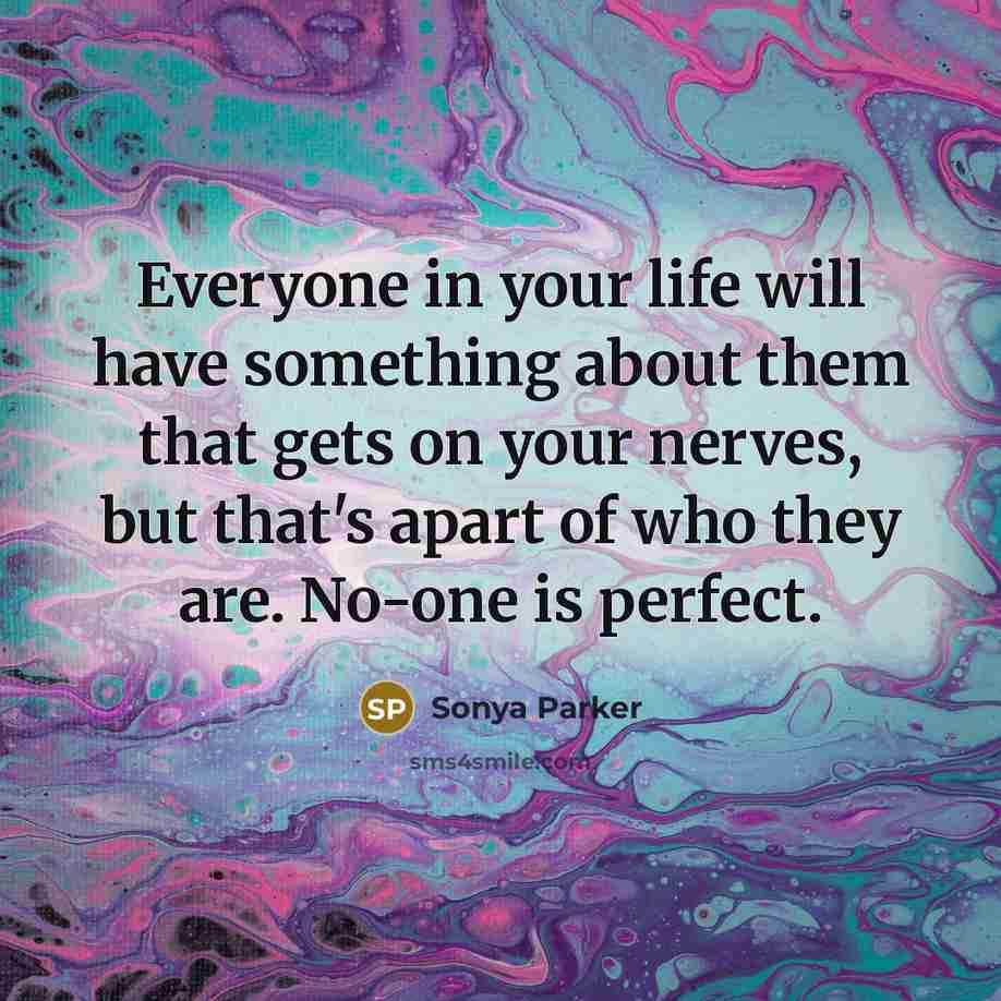 “Everyone in your life will have something about them that gets on your nerves, but that's apart of who they are. No-one is perfect.” quote by Sonya Parker