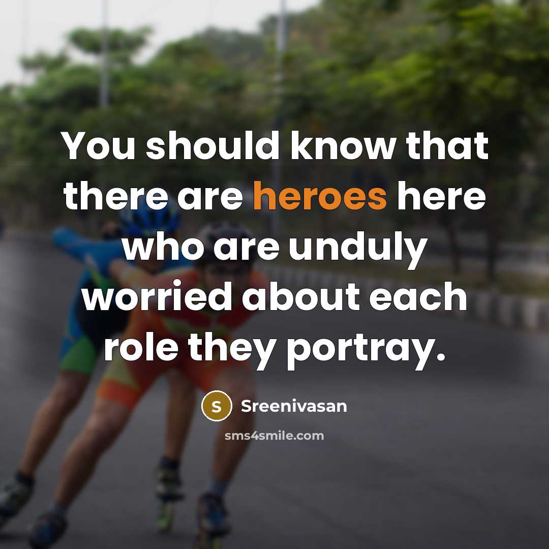 “You should know that there are heroes here who are unduly worried about each role they portray.” quote by Sreenivasan