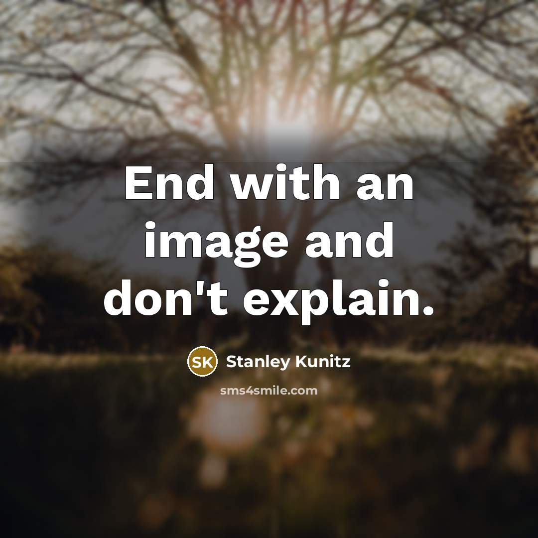 “End with an image and don't explain.” quote by Stanley Kunitz