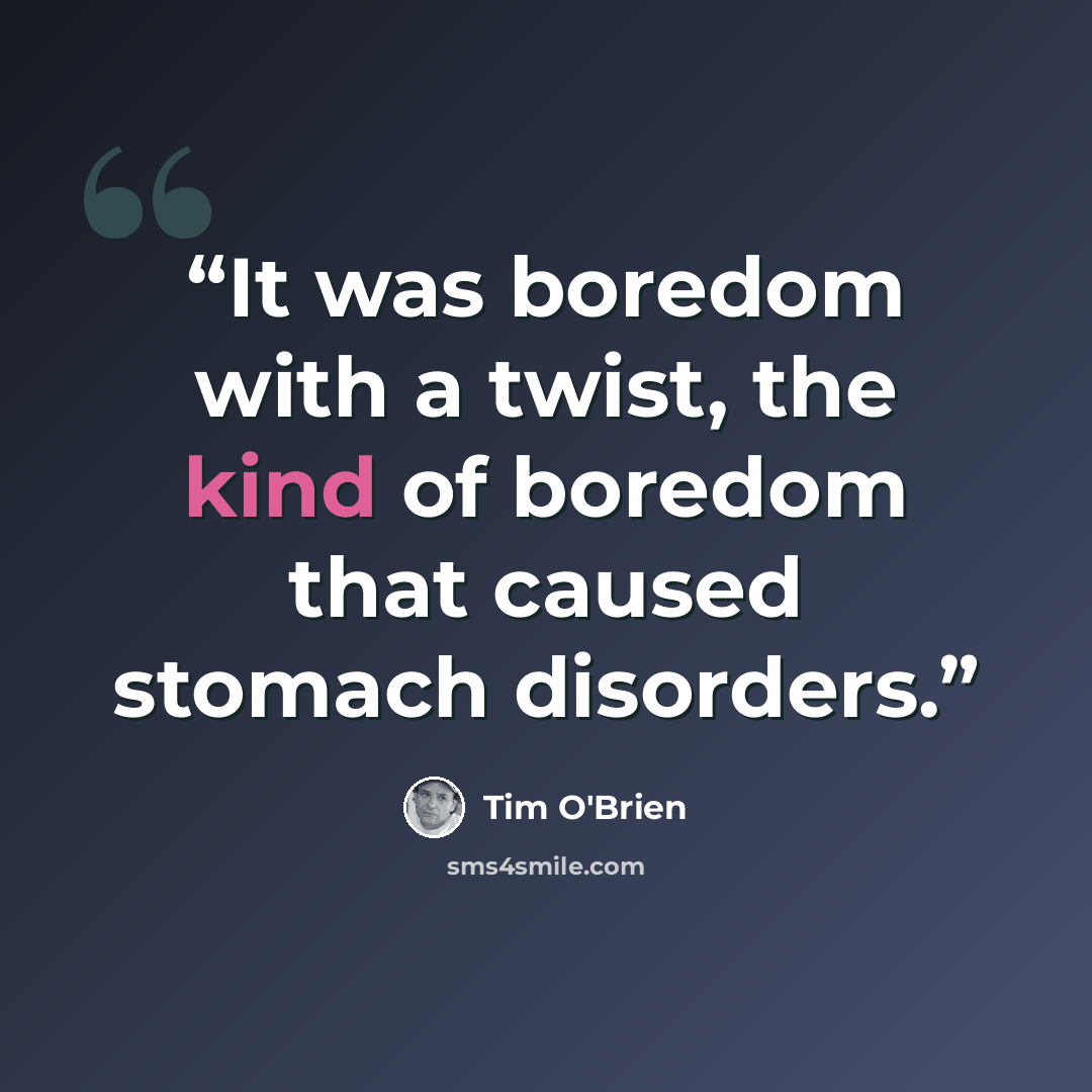 “It was boredom with a twist, the kind of boredom that caused stomach disorders.” quote by Tim O'Brien
