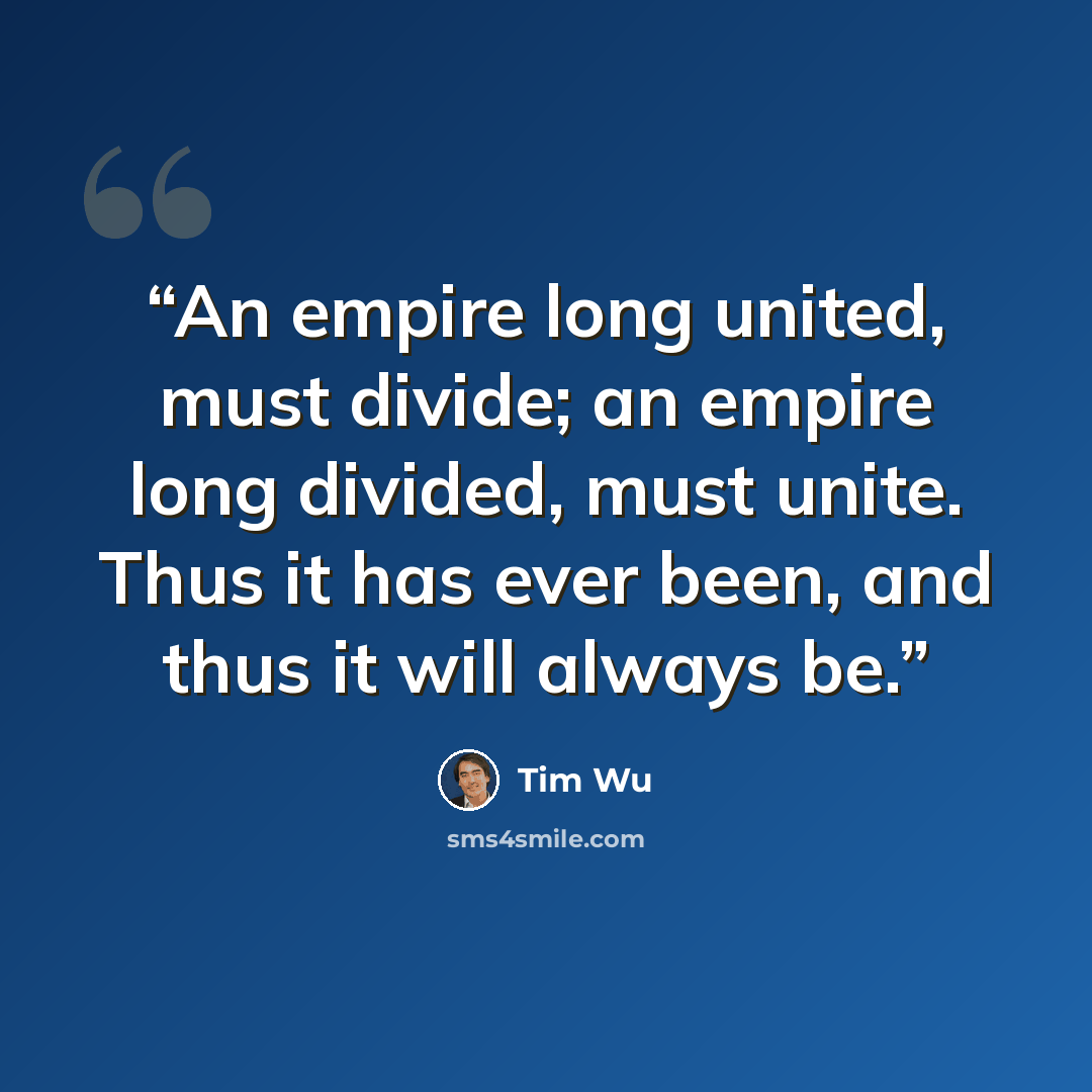 “An empire long united, must divide; an empire long divided, must unite. Thus it has ever been, and thus it will always be.” quote by Tim Wu