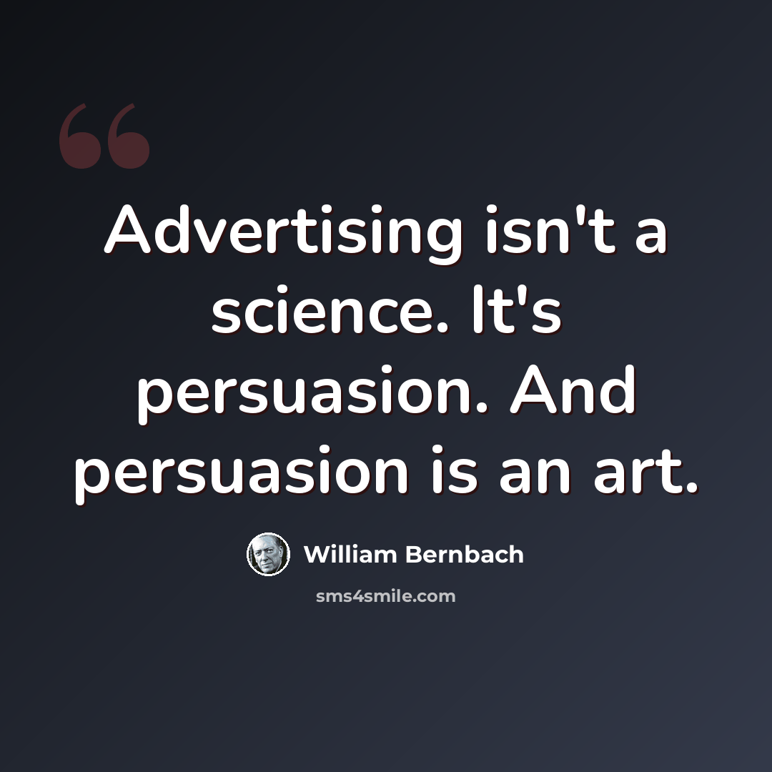“Advertising isn't a science. It's persuasion. And persuasion is an art.” quote by William Bernbach