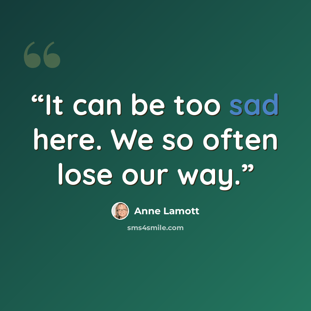 “It can be too sad here. We so often lose our way.” quote by Anne Lamott