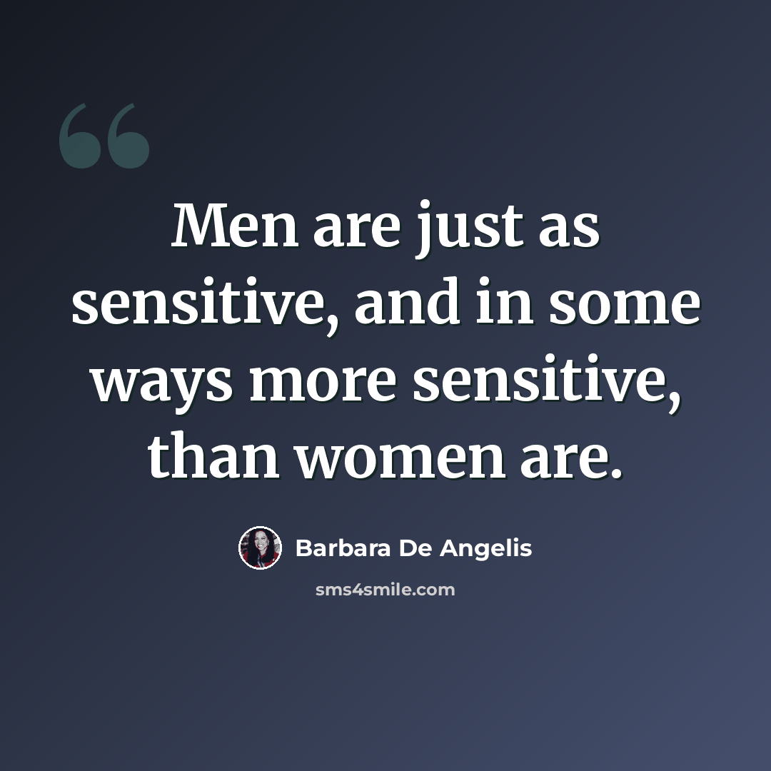 “Men are just as sensitive, and in some ways more sensitive, than women are.” quote by Barbara De Angelis
