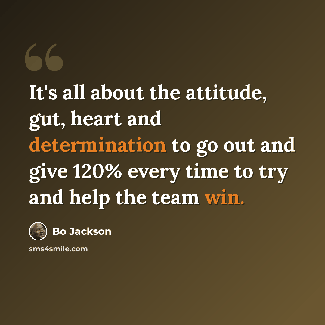 “It's all about the attitude, gut, heart and determination to go out and give 120% every time to try and help the team win.” quote by Bo Jackson