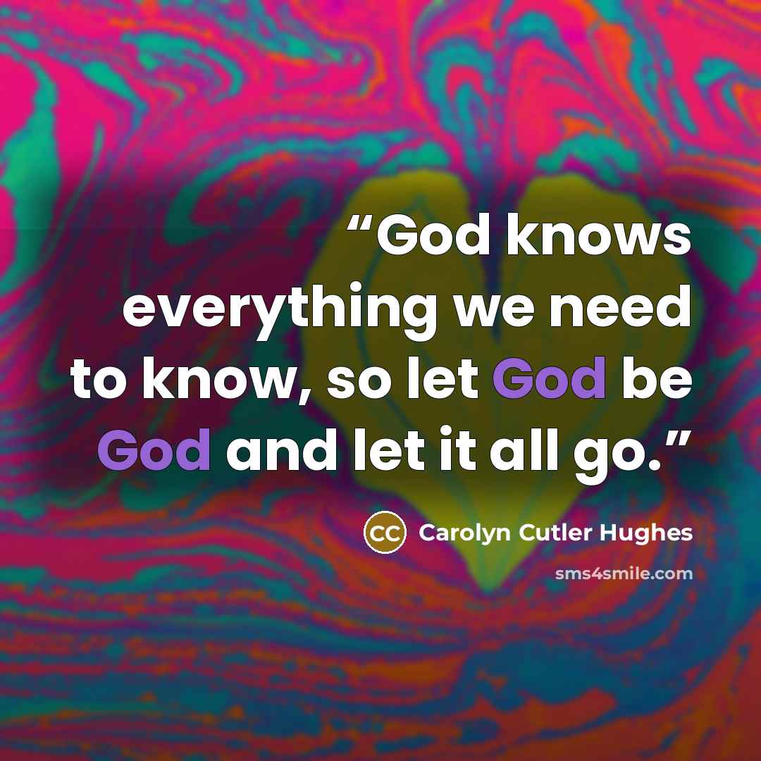 “God knows everything we need to know, so let God be God and let it all go.” quote by Carolyn Cutler Hughes