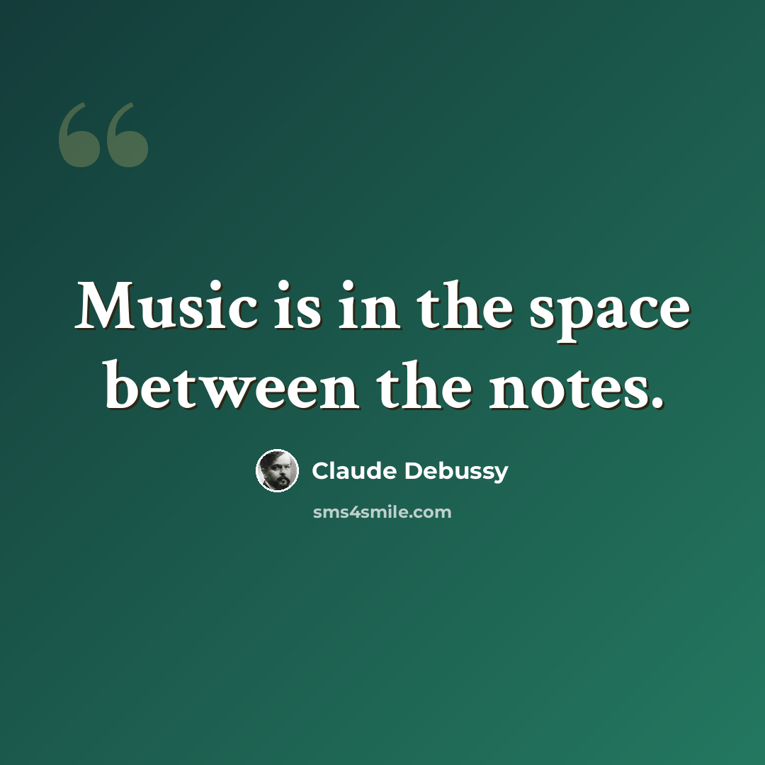 “Music is in the space between the notes.” quote by Claude Debussy