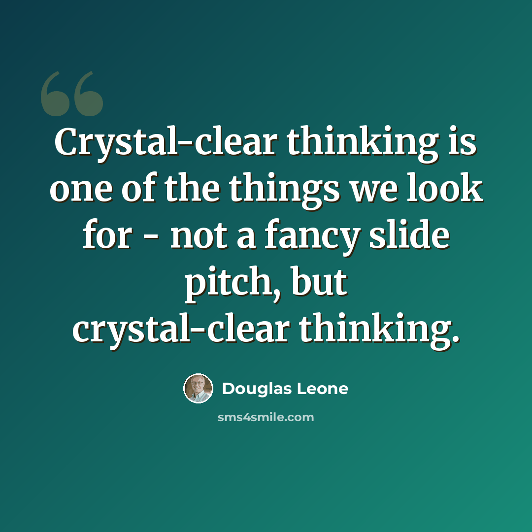 “Crystal-clear thinking is one of the things we look for - not a fancy slide pitch, but crystal-clear thinking.” quote by Douglas Leone