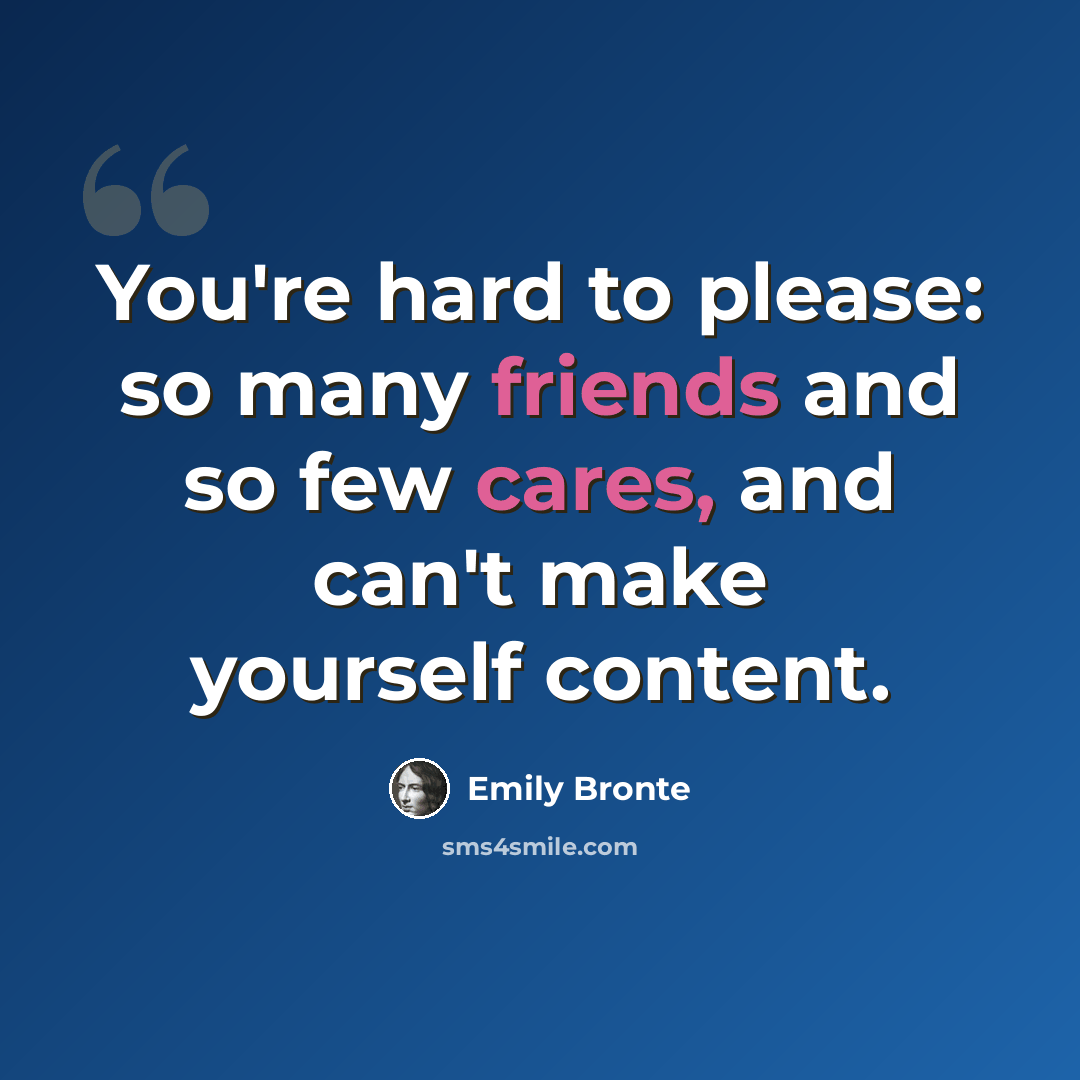 “You're hard to please: so many friends and so few cares, and can't make yourself content.” quote by Emily Bronte