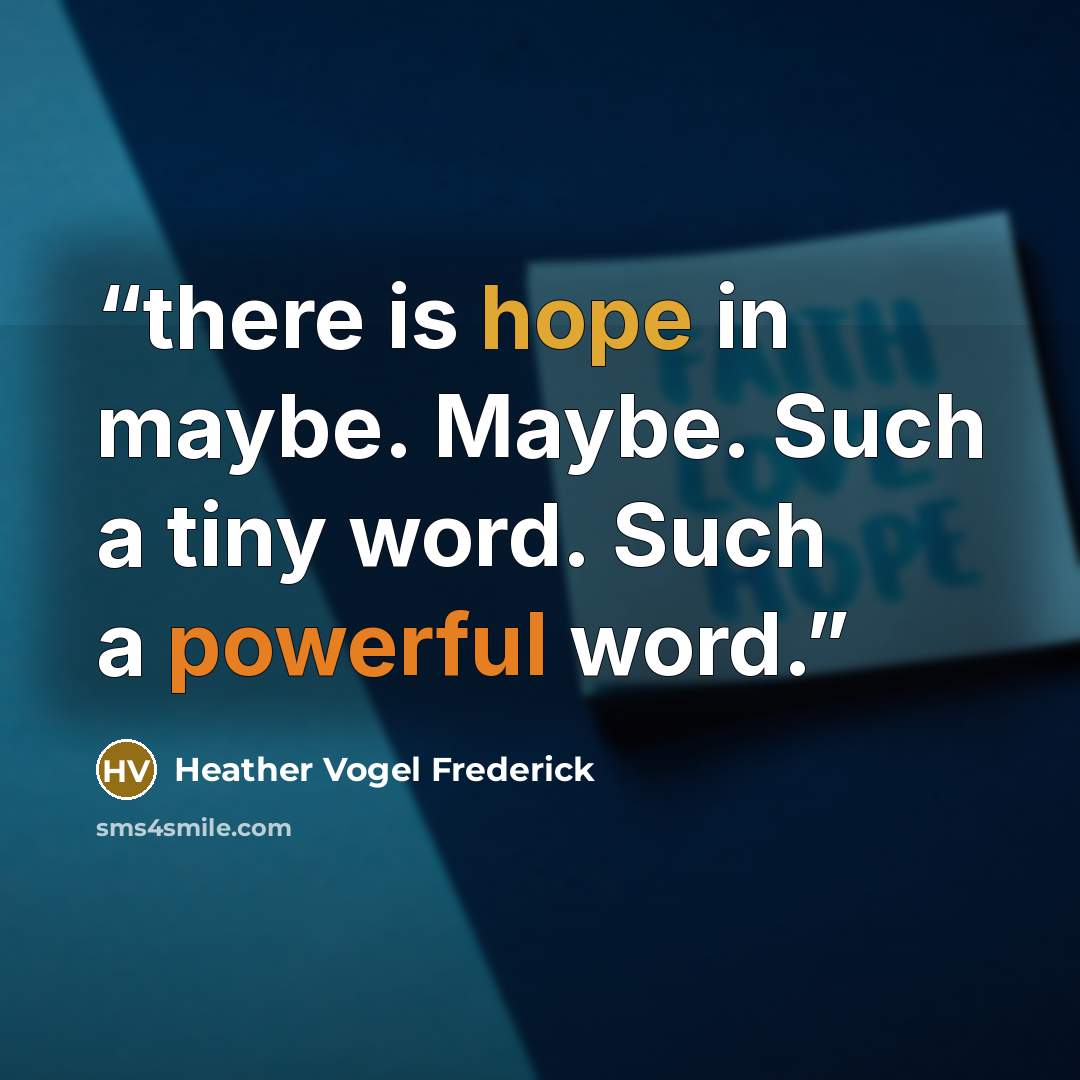 “there is hope in maybe. Maybe. Such a tiny word. Such a powerful word.” quote by Heather Vogel Frederick