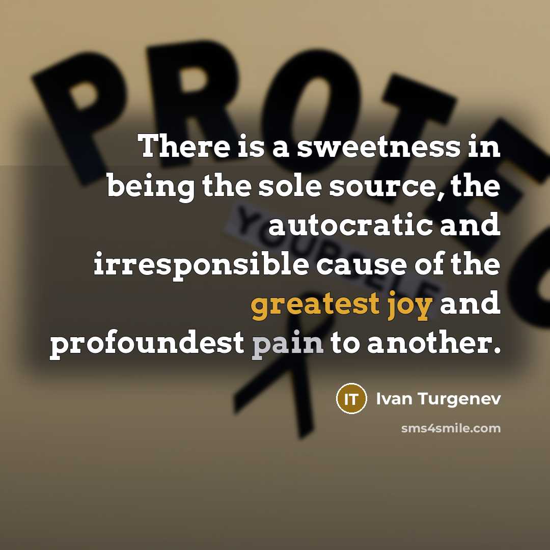 “There is a sweetness in being the sole source, the autocratic and irresponsible cause of the greatest joy and profoundest pain to another.” quote by Ivan Turgenev