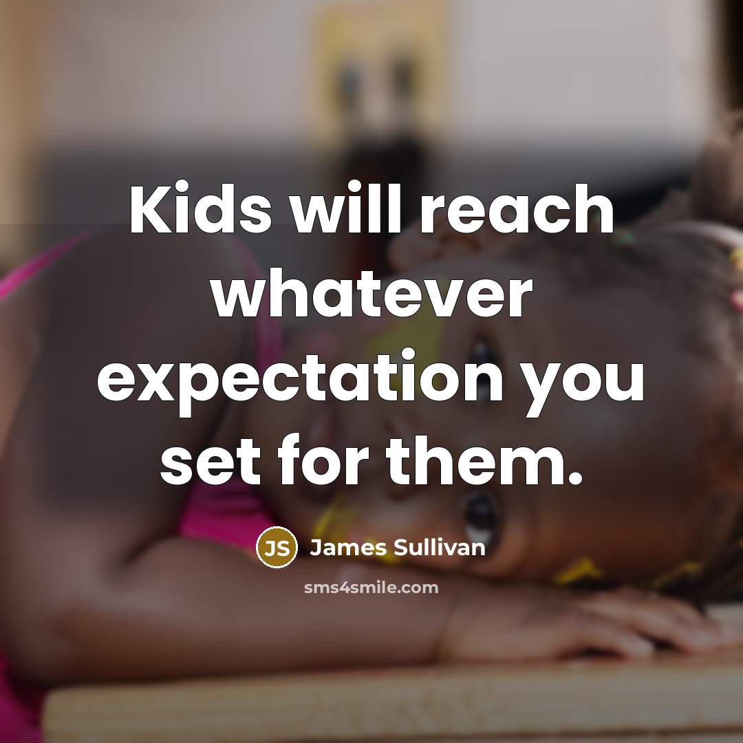 “Kids will reach whatever expectation you set for them.” quote by James Sullivan