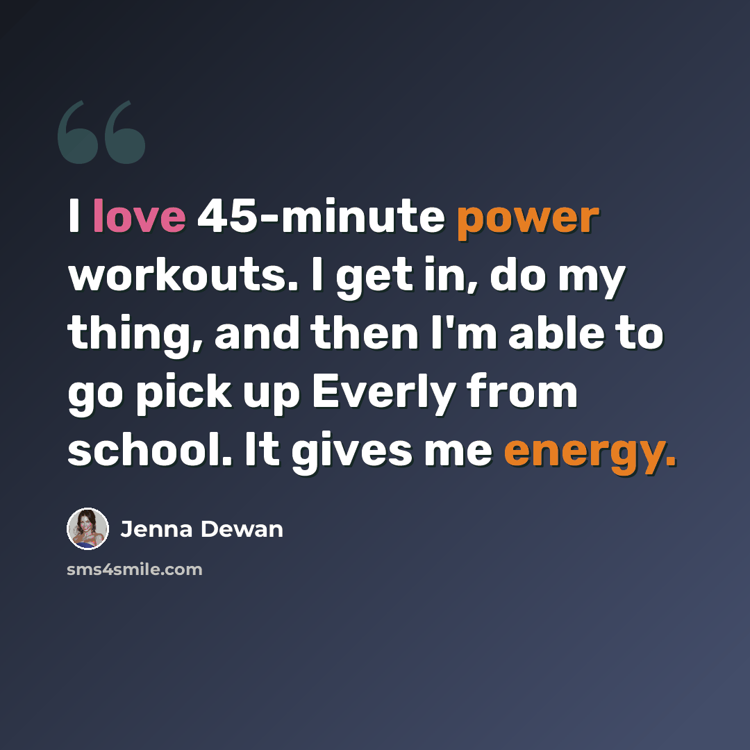 “I love 45-minute power workouts. I get in, do my thing, and then I'm able to go pick up Everly from school. It gives me energy.” quote by Jenna Dewan