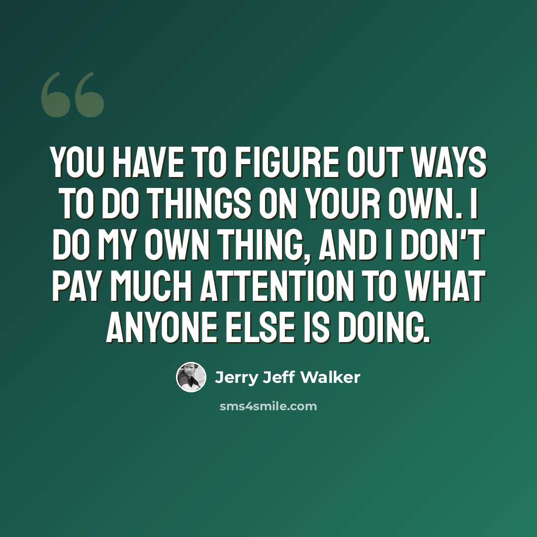 “You have to figure out ways to do things on your own. I do my own thing, and I don't pay much attention to what anyone else is doing.” quote by Jerry Jeff Walker