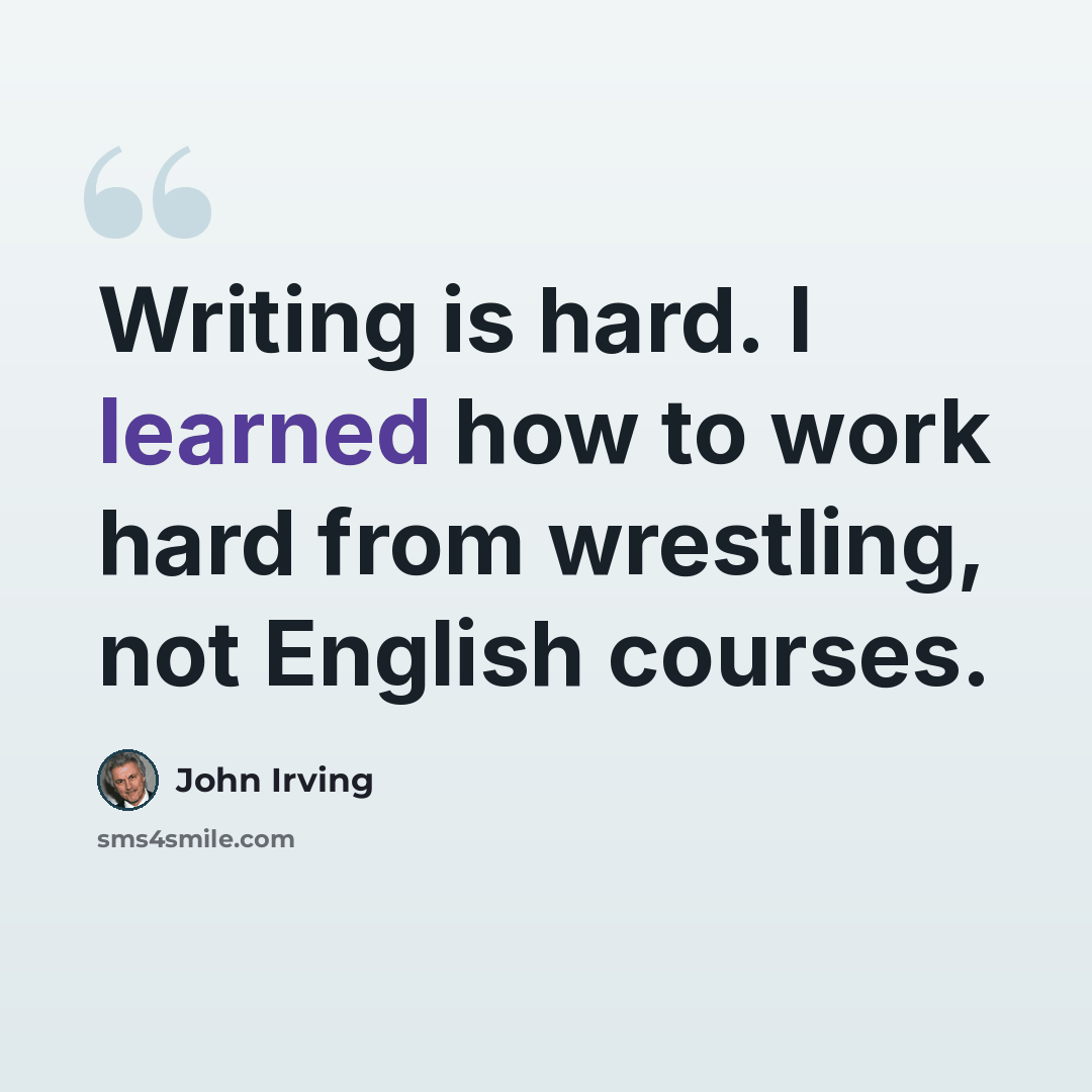 “Writing is hard. I learned how to work hard from wrestling, not English courses.” quote by John Irving