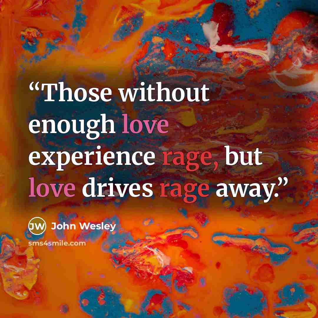 “Those without enough love experience rage, but love drives rage away.” quote by John Wesley