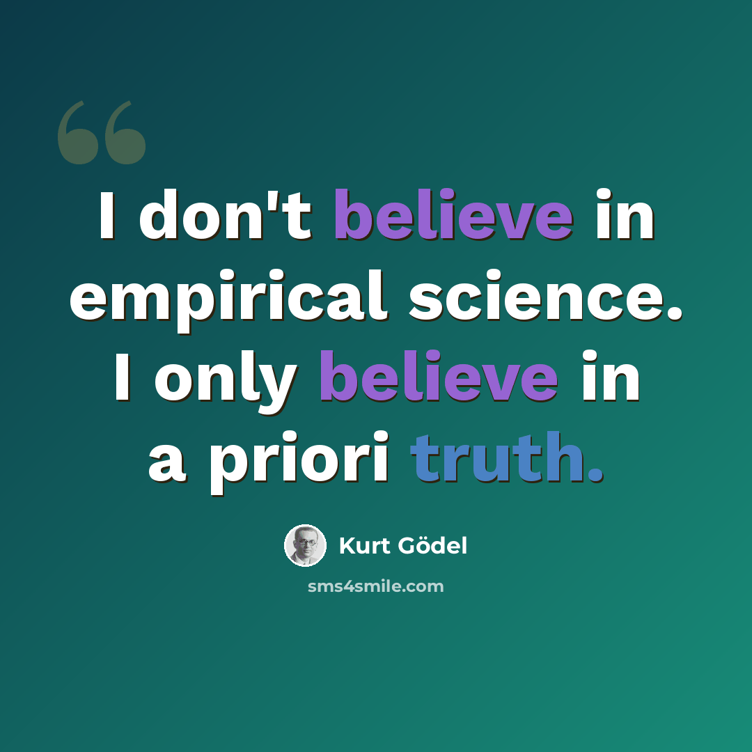 “I don't believe in empirical science. I only believe in a priori truth.” quote by Kurt Gödel