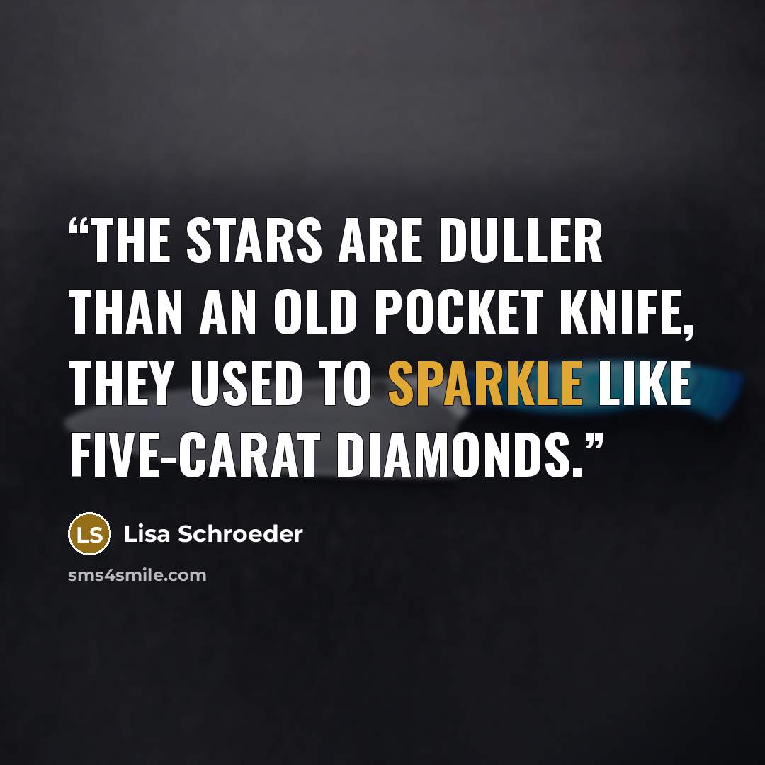 “The stars are duller than an old pocket knife, they used to sparkle like five-carat diamonds.” quote by Lisa Schroeder