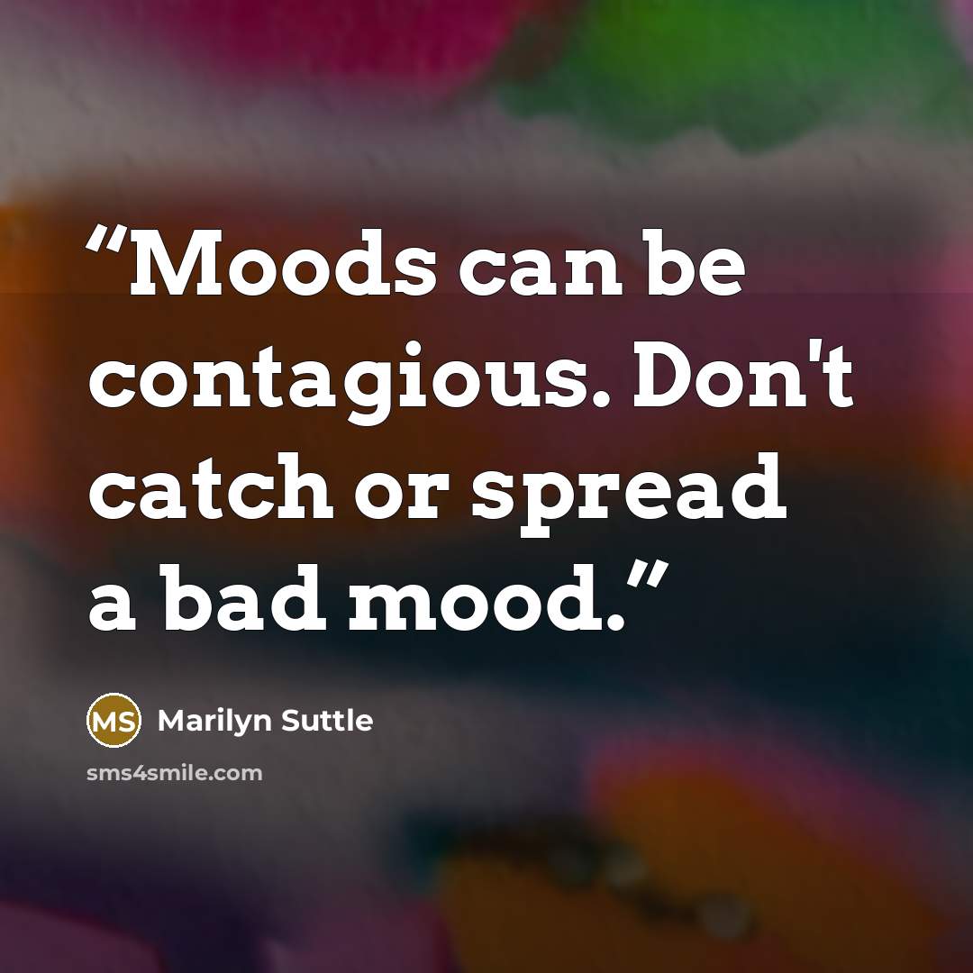 “Moods can be contagious. Don't catch or spread a bad mood.” quote by Marilyn Suttle