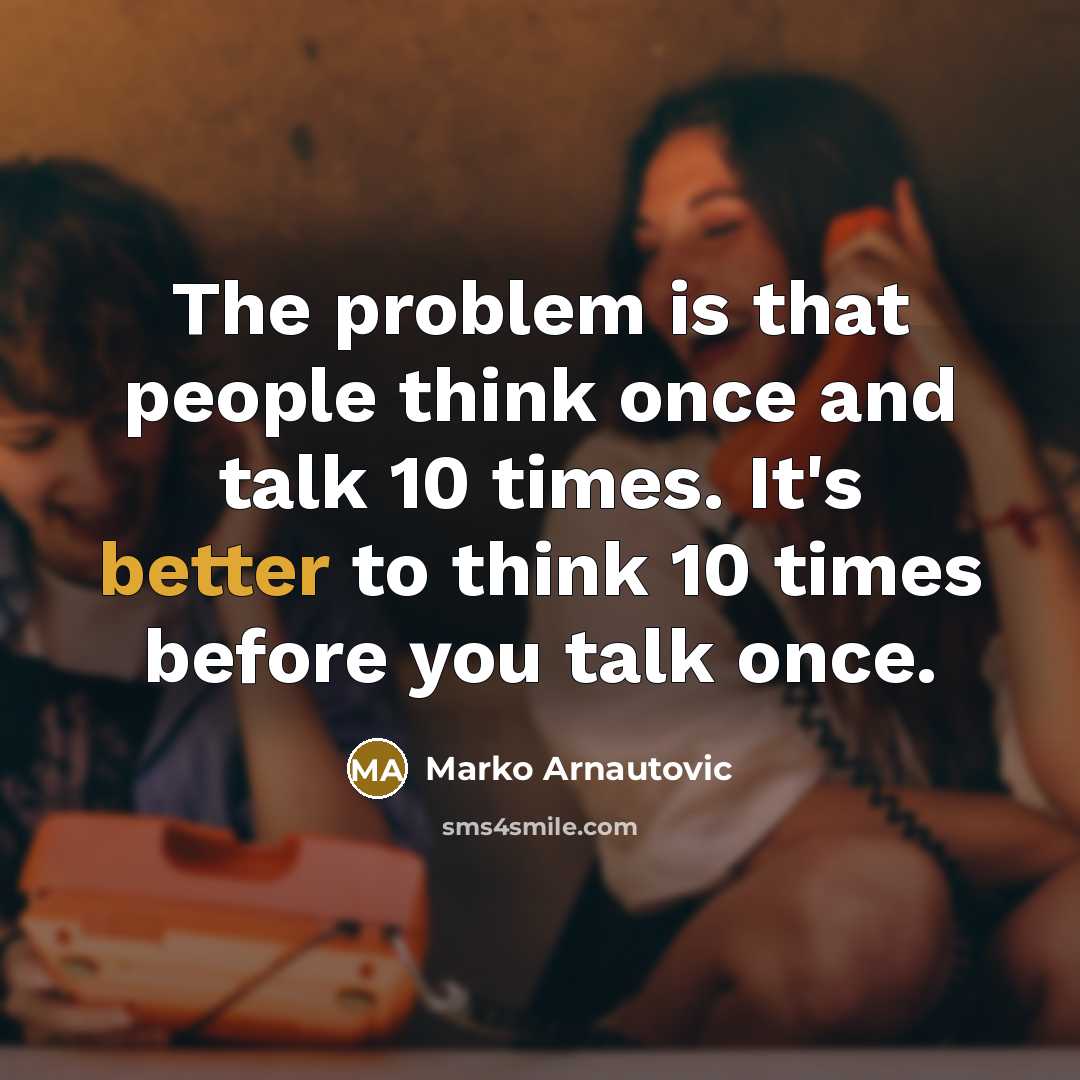 “The problem is that people think once and talk 10 times. It's better to think 10 times before you talk once.” quote by Marko Arnautovic