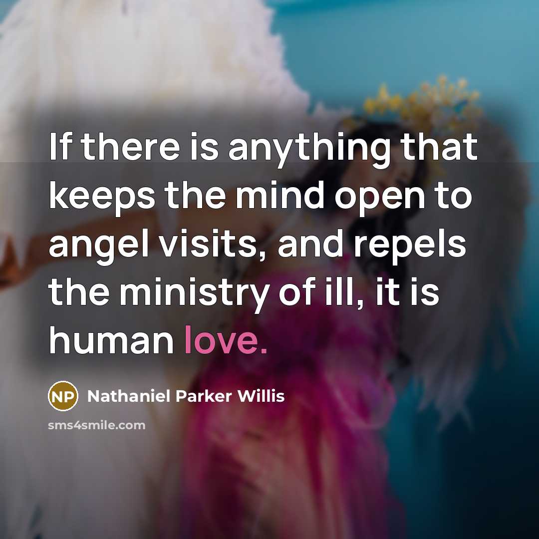 “If there is anything that keeps the mind open to angel visits, and repels the ministry of ill, it is human love.” quote by Nathaniel Parker Willis