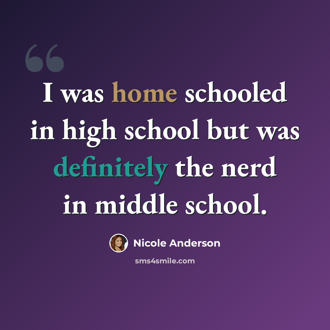 “I was home schooled in high school but was definitely the nerd in middle school.” quote by Nicole Anderson