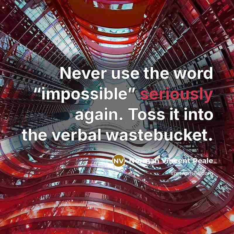 “Never use the word “impossible” seriously again. Toss it into the verbal wastebucket.” quote by Norman Vincent Peale