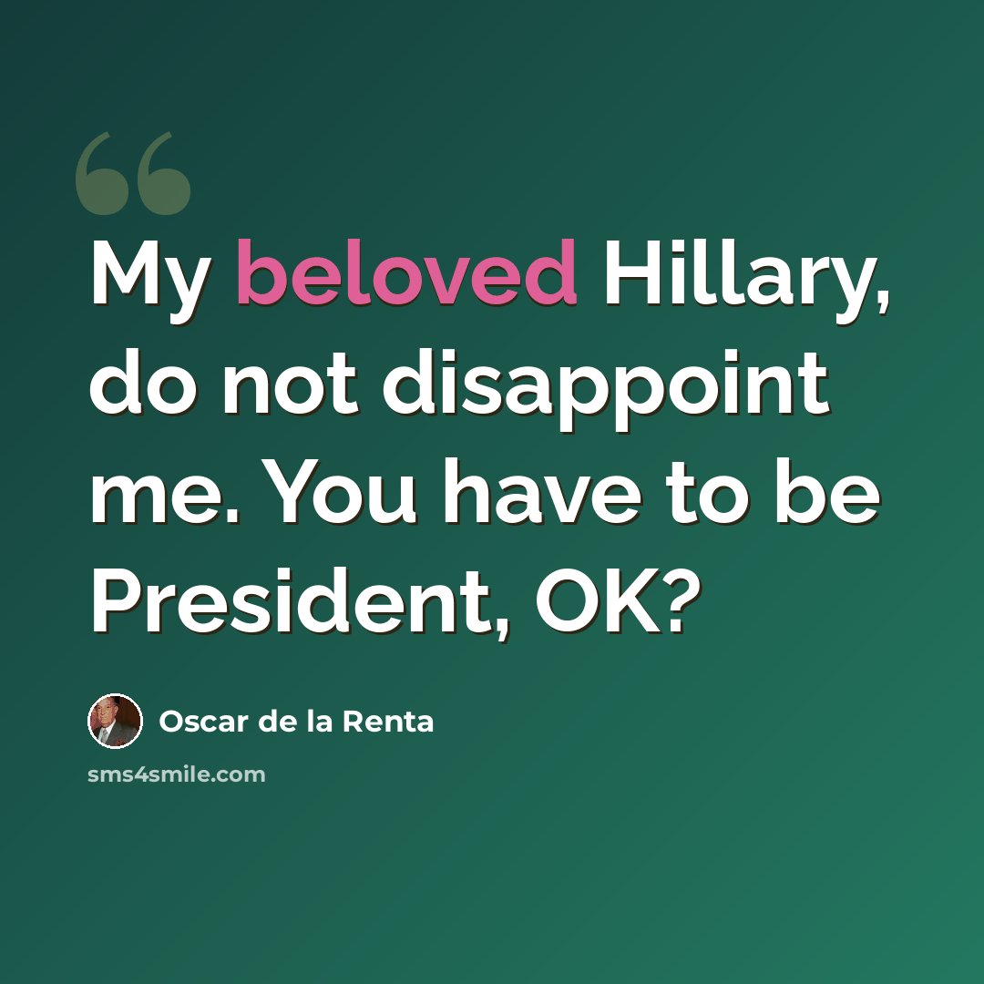 “My beloved Hillary, do not disappoint me. You have to be President, OK?” quote by Oscar de la Renta