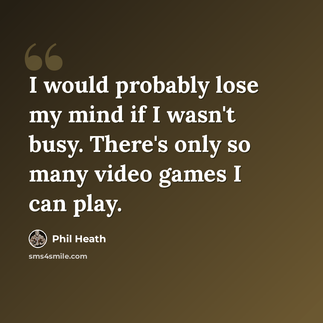 “I would probably lose my mind if I wasn't busy. There's only so many video games I can play.” quote by Phil Heath