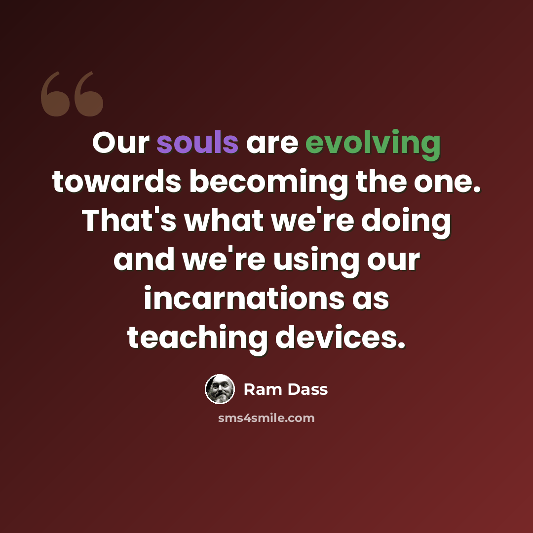 “Our souls are evolving towards becoming the one. That's what we're doing and we're using our incarnations as teaching devices.” quote by Ram Dass