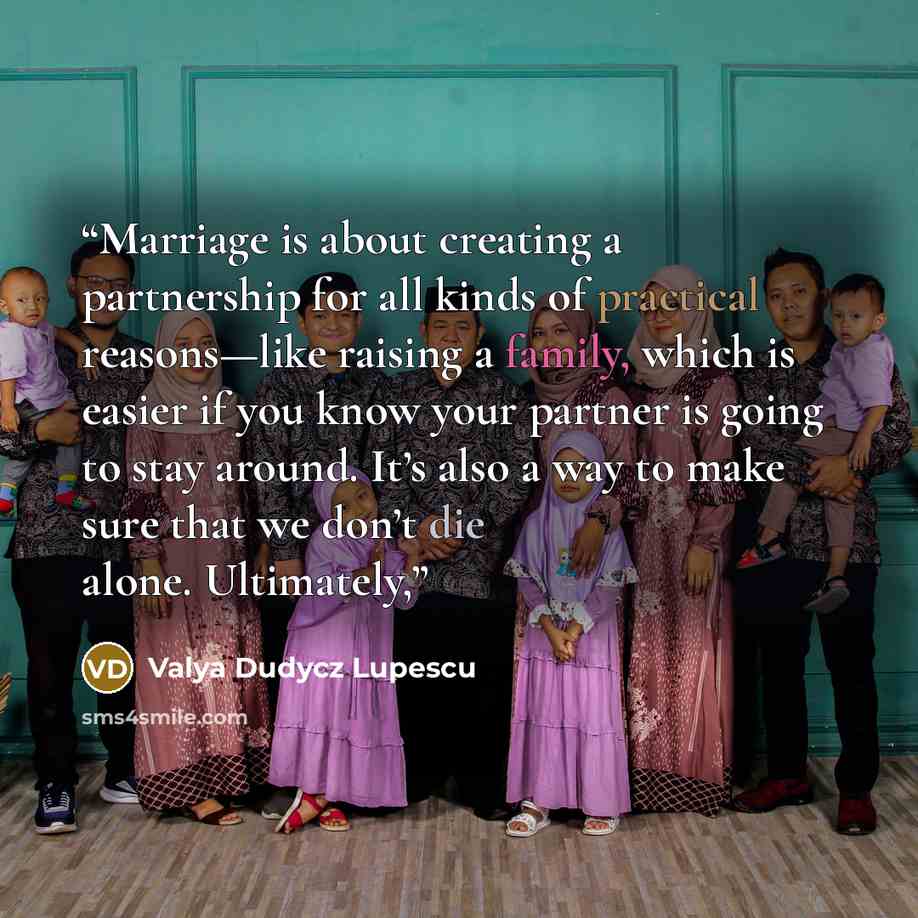 “Marriage is about creating a partnership for all kinds of practical reasons—like raising a family, which is easier if you know your partner is going to stay around. It’s also a way to make sure that we don’t die alone. Ultimately,” quote by Valya Dudycz Lupescu