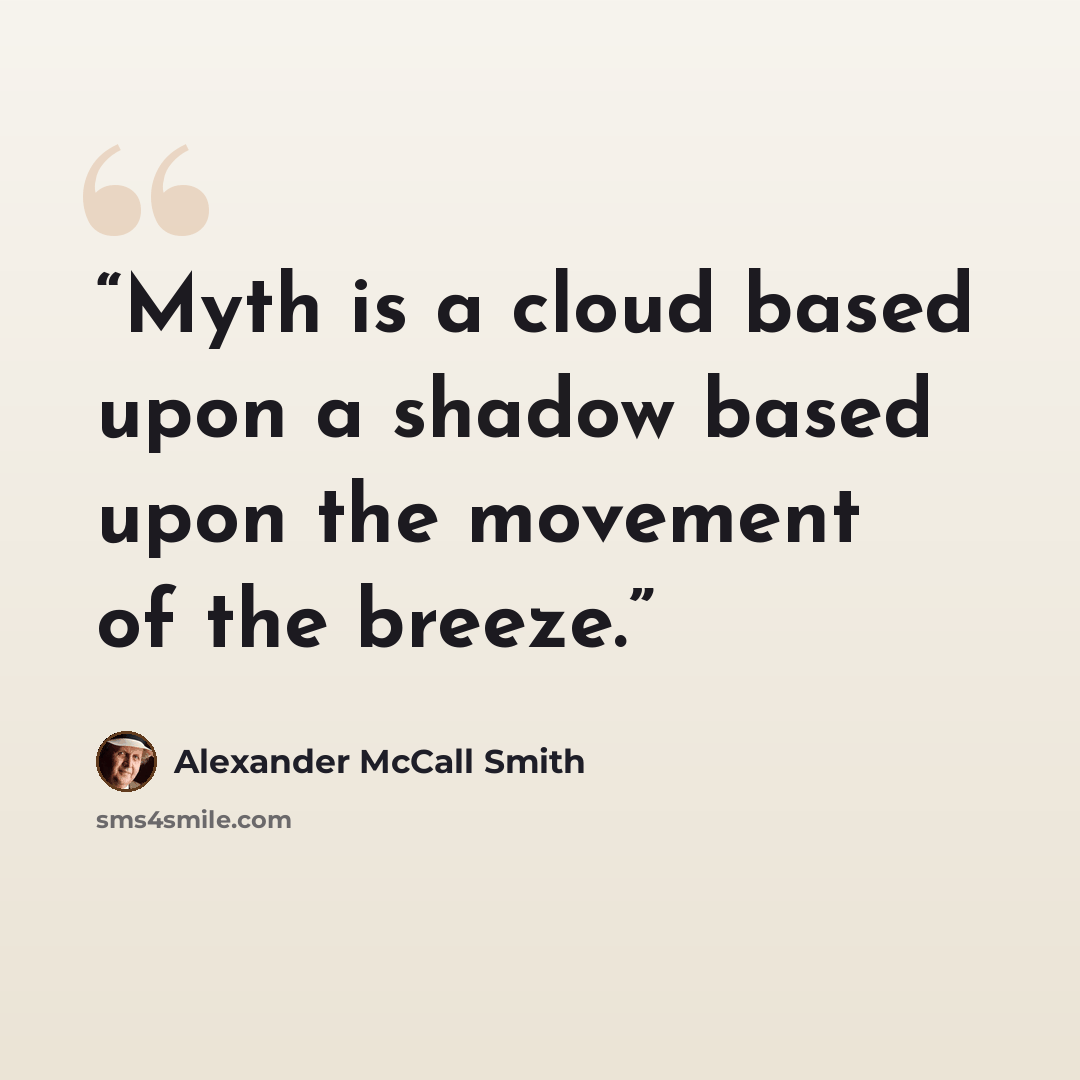 “Myth is a cloud based upon a shadow based upon the movement of the breeze.” quote by Alexander McCall Smith