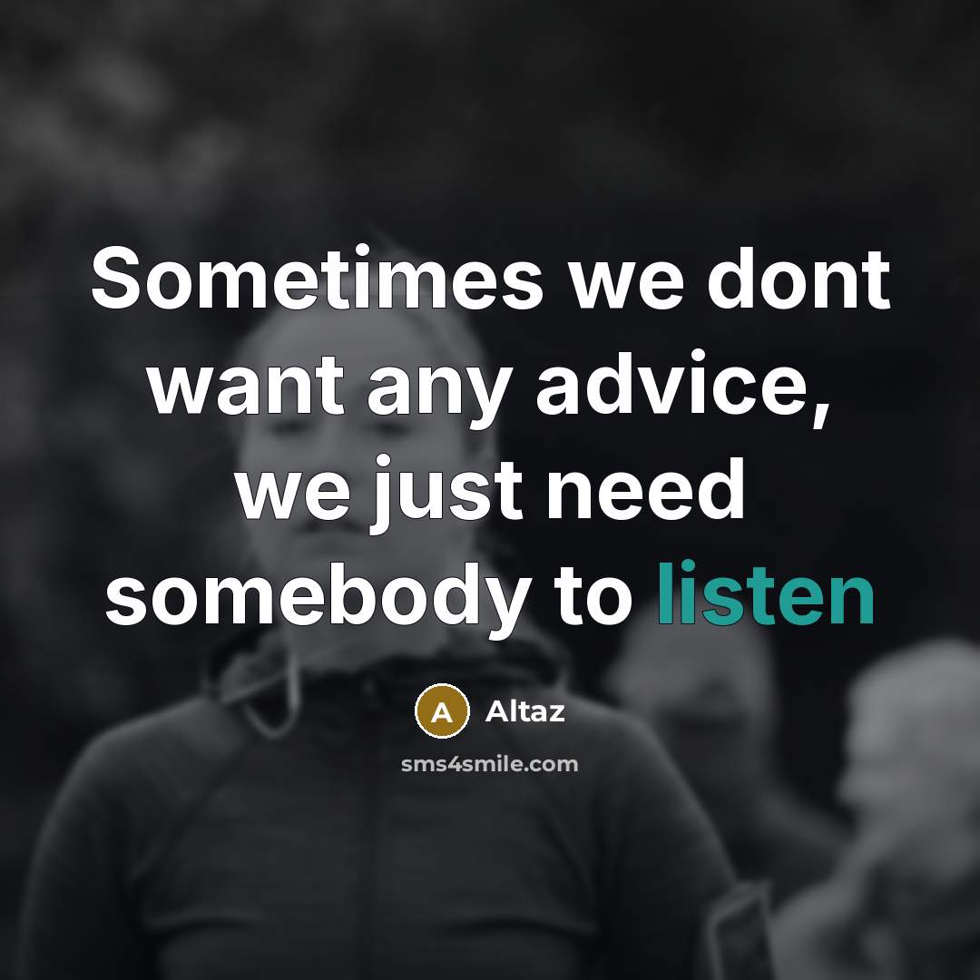 “Sometimes we dont want any advice, we just need somebody to listen” quote by Altaz