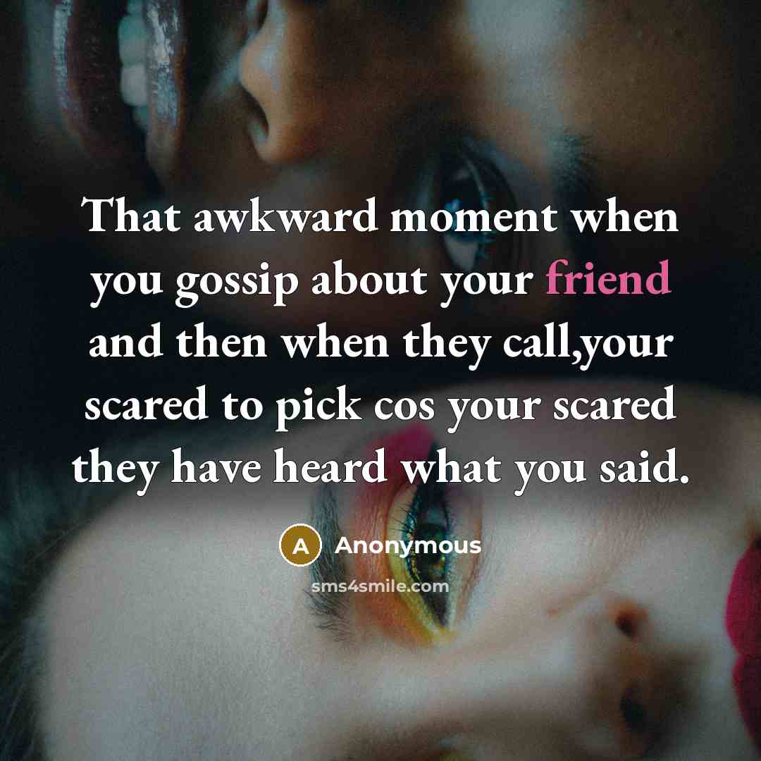 “That awkward moment when you gossip about your friend and then when they call,your scared to pick cos your scared they have heard what you said.” quote by Anonymous