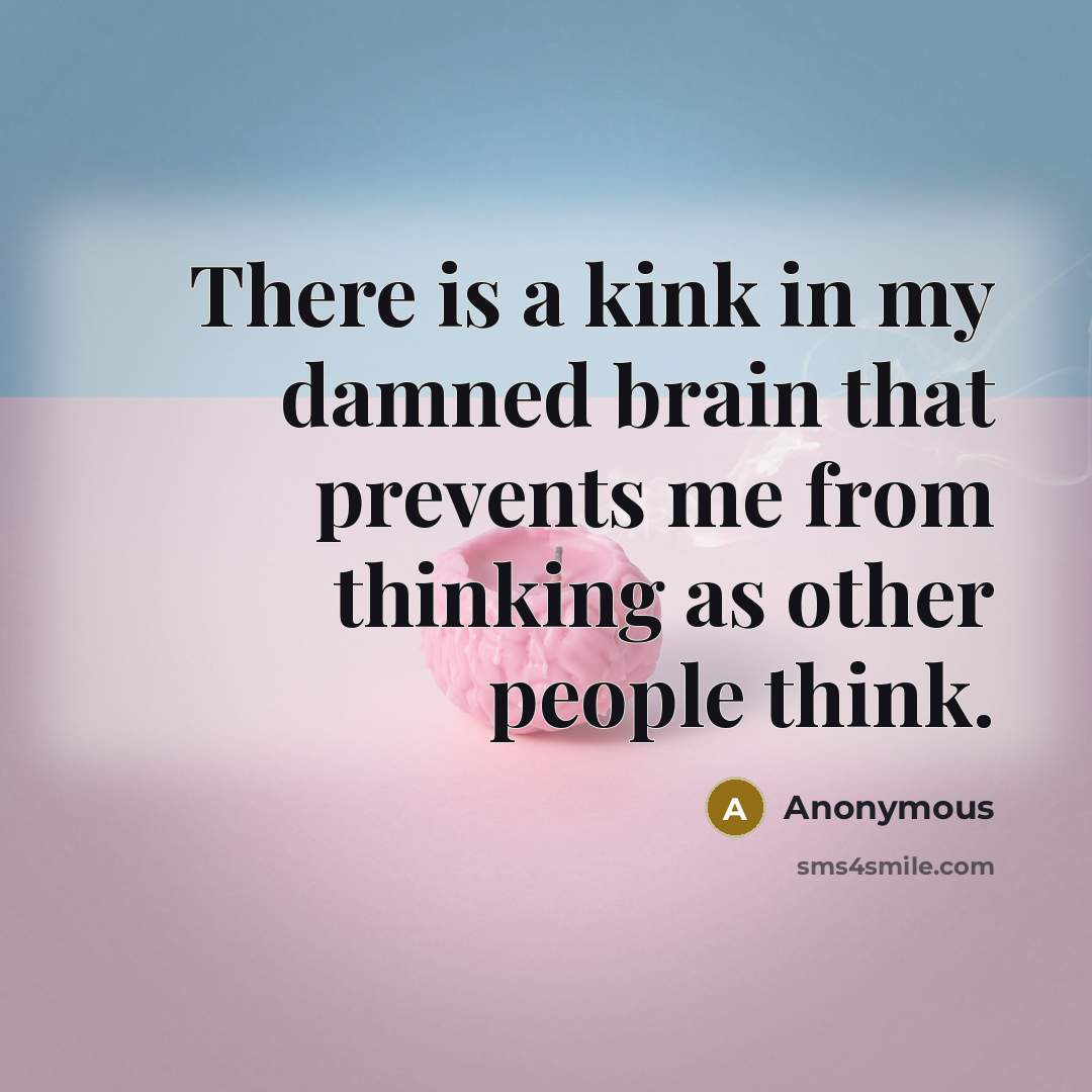 “There is a kink in my damned brain that prevents me from thinking as other people think.” quote by Anonymous