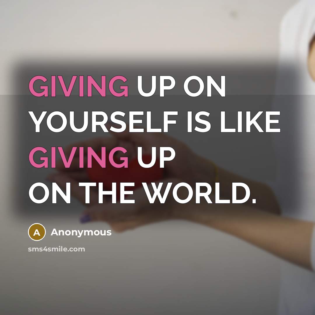 “GIVING UP ON YOURSELF IS LIKE GIVING UP ON THE WORLD.” quote by Anonymous