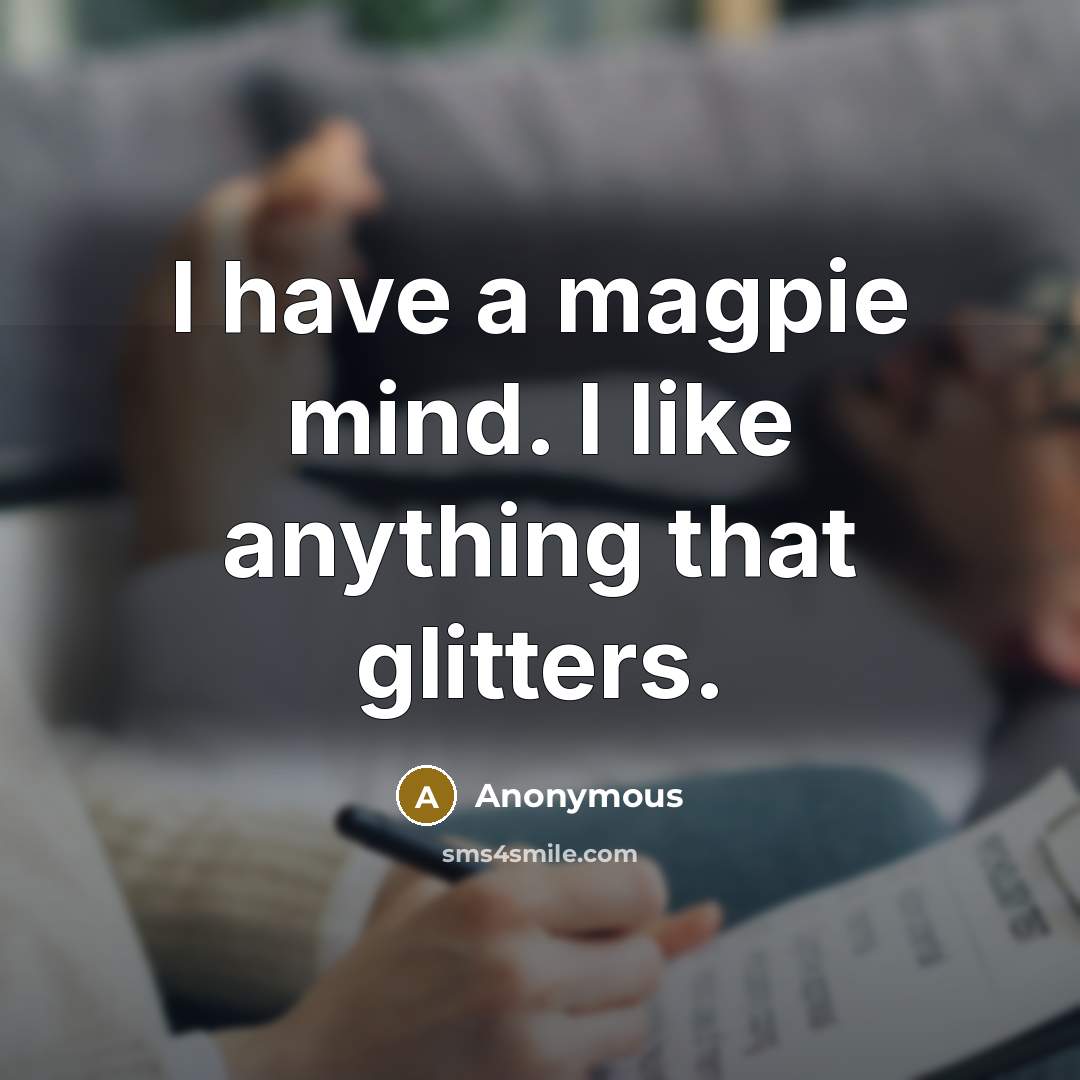 “I have a magpie mind. I like anything that glitters.” quote by Anonymous