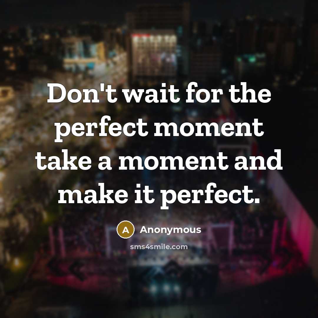 “Don't wait for the perfect moment take a moment and make it perfect.” quote by Anonymous