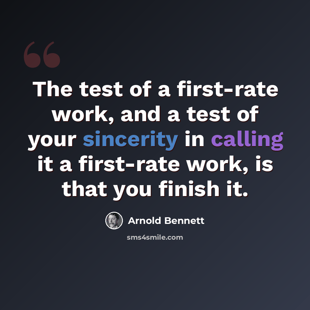 “The test of a first-rate work, and a test of your sincerity in calling it a first-rate work, is that you finish it.” quote by Arnold Bennett