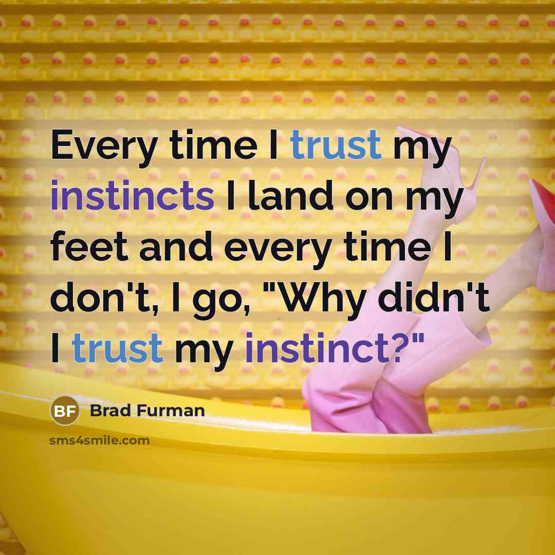 “Every time I trust my instincts I land on my feet and every time I don't, I go, "Why didn't I trust my instinct?"” quote by Brad Furman