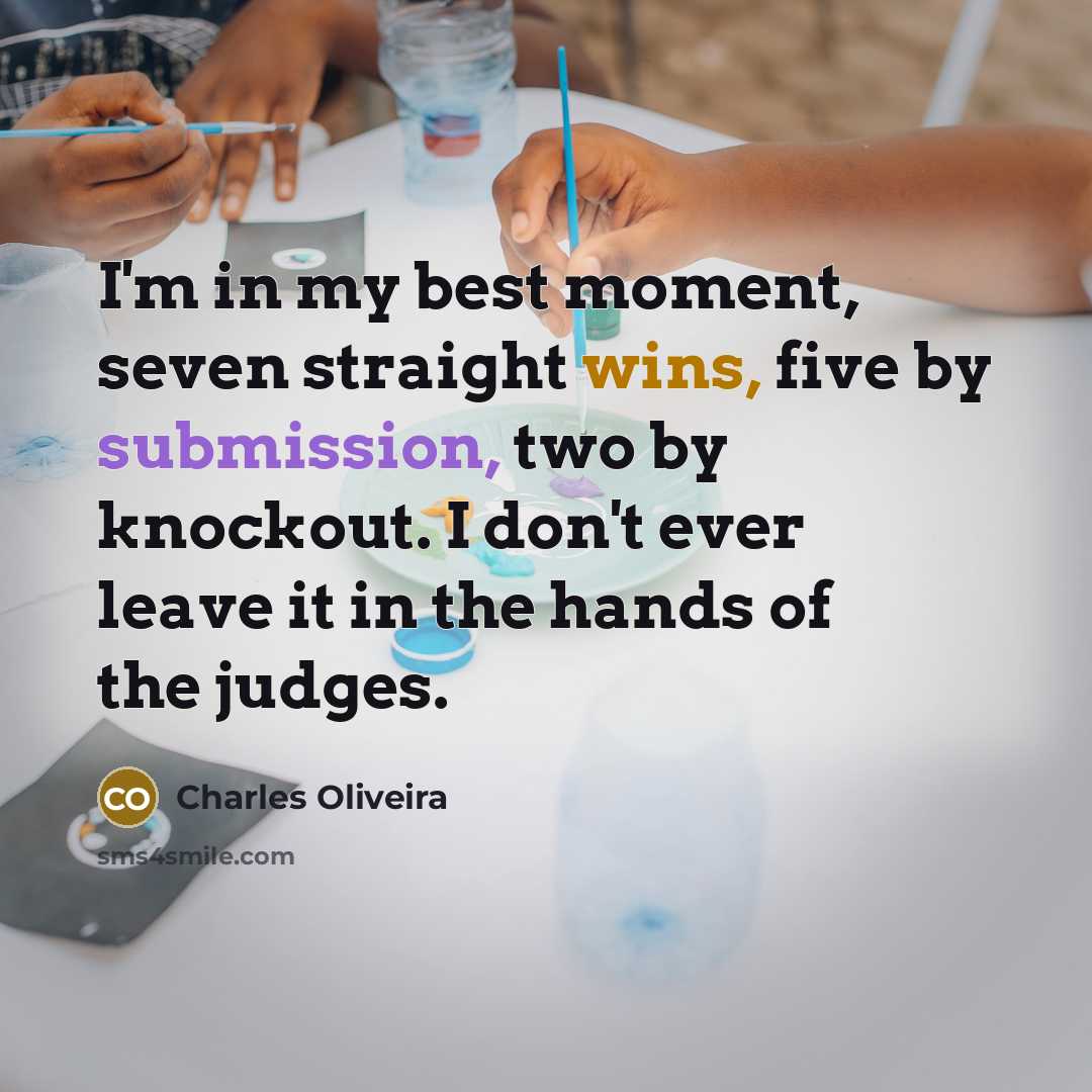 “I'm in my best moment, seven straight wins, five by submission, two by knockout. I don't ever leave it in the hands of the judges.” quote by Charles Oliveira