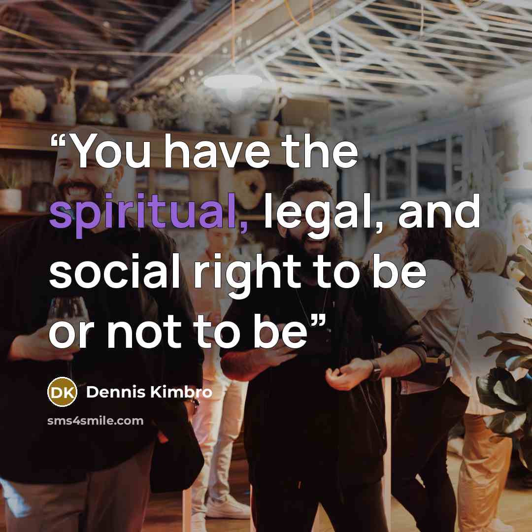 “You have the spiritual, legal, and social right to be or not to be” quote by Dennis Kimbro